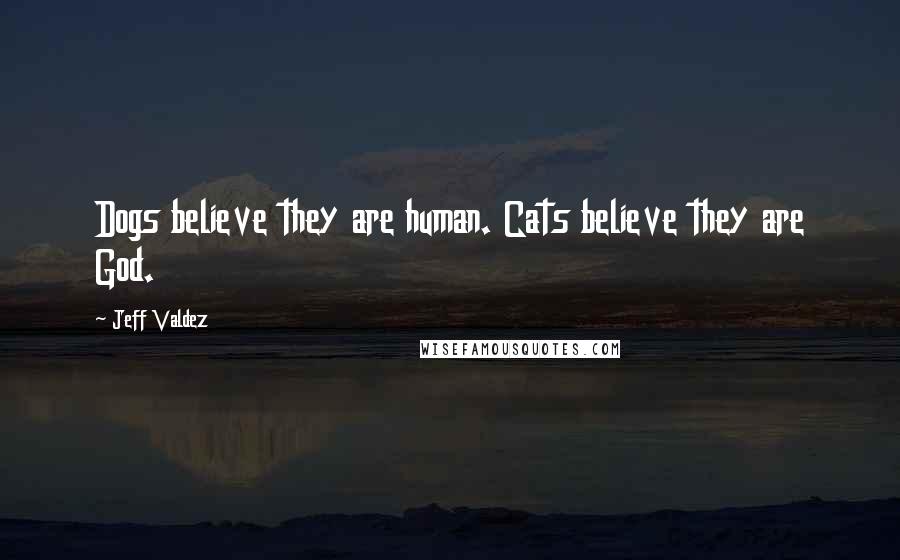 Jeff Valdez Quotes: Dogs believe they are human. Cats believe they are God.