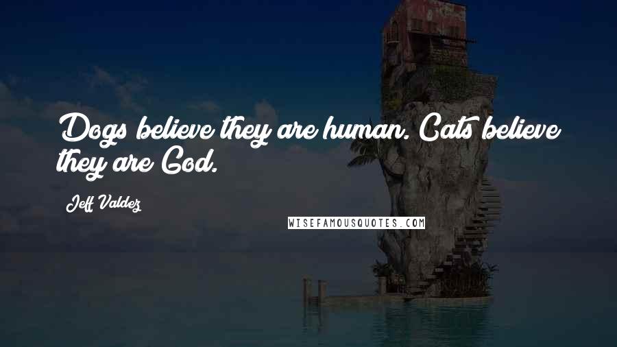 Jeff Valdez Quotes: Dogs believe they are human. Cats believe they are God.