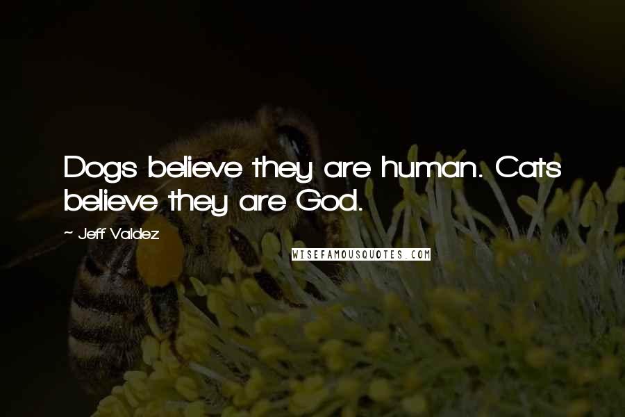 Jeff Valdez Quotes: Dogs believe they are human. Cats believe they are God.