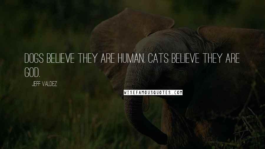 Jeff Valdez Quotes: Dogs believe they are human. Cats believe they are God.