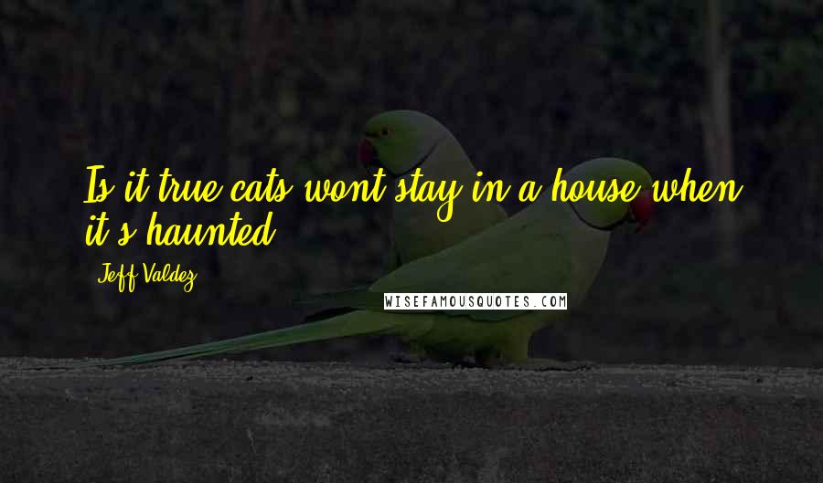 Jeff Valdez Quotes: Is it true cats wont stay in a house when it's haunted?