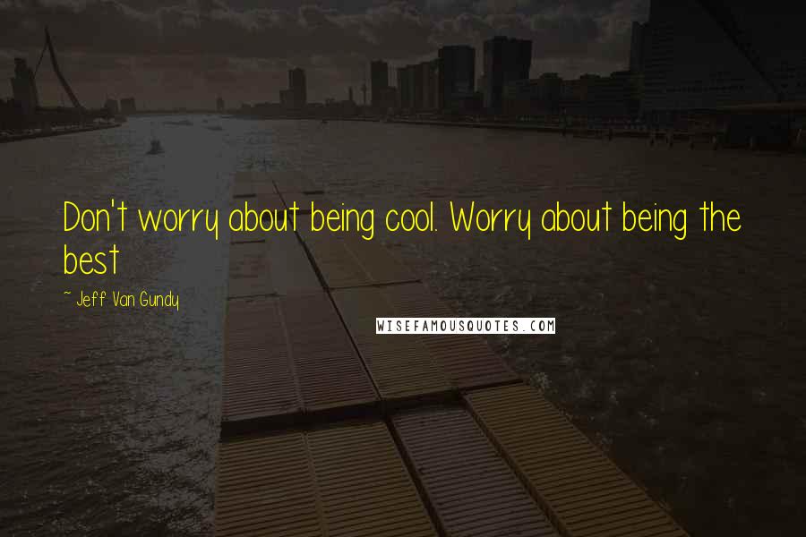 Jeff Van Gundy Quotes: Don't worry about being cool. Worry about being the best