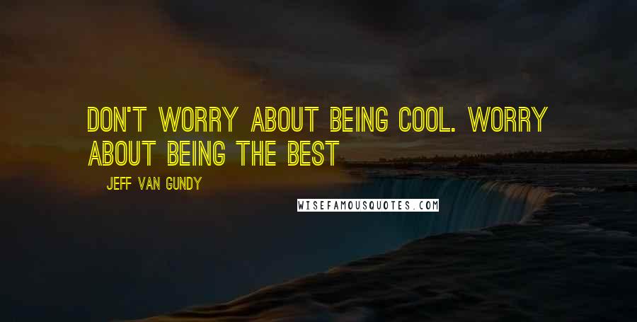 Jeff Van Gundy Quotes: Don't worry about being cool. Worry about being the best