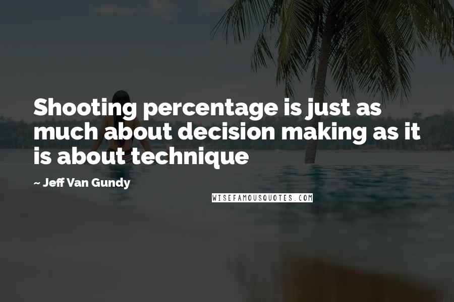 Jeff Van Gundy Quotes: Shooting percentage is just as much about decision making as it is about technique