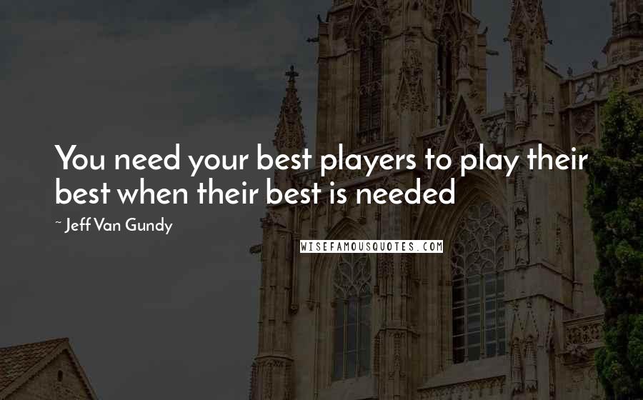 Jeff Van Gundy Quotes: You need your best players to play their best when their best is needed