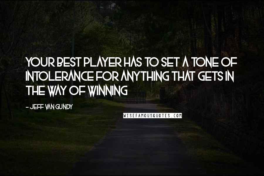 Jeff Van Gundy Quotes: Your best player has to set a tone of intolerance for anything that gets in the way of winning