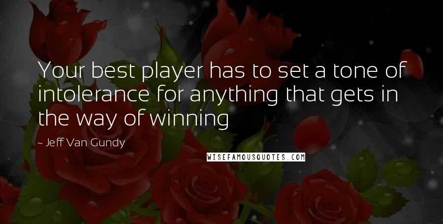 Jeff Van Gundy Quotes: Your best player has to set a tone of intolerance for anything that gets in the way of winning