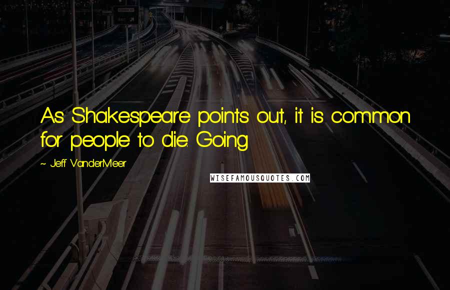 Jeff VanderMeer Quotes: As Shakespeare points out, it is common for people to die. Going