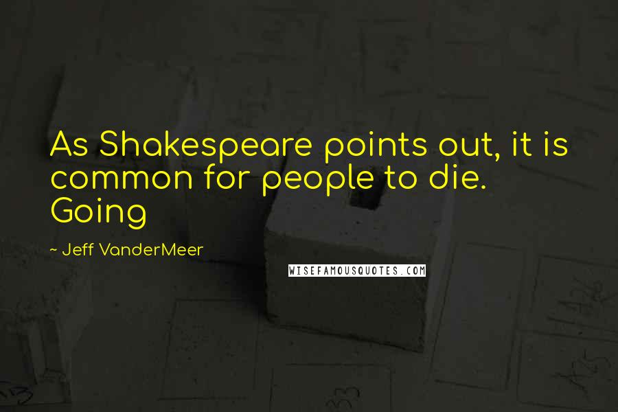 Jeff VanderMeer Quotes: As Shakespeare points out, it is common for people to die. Going