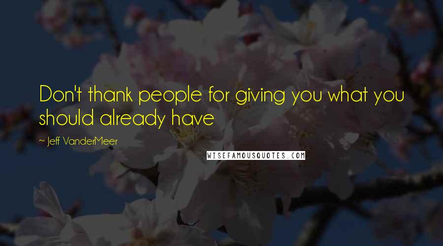 Jeff VanderMeer Quotes: Don't thank people for giving you what you should already have