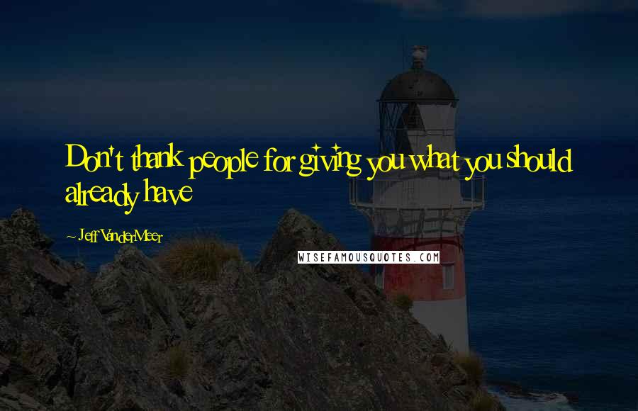 Jeff VanderMeer Quotes: Don't thank people for giving you what you should already have