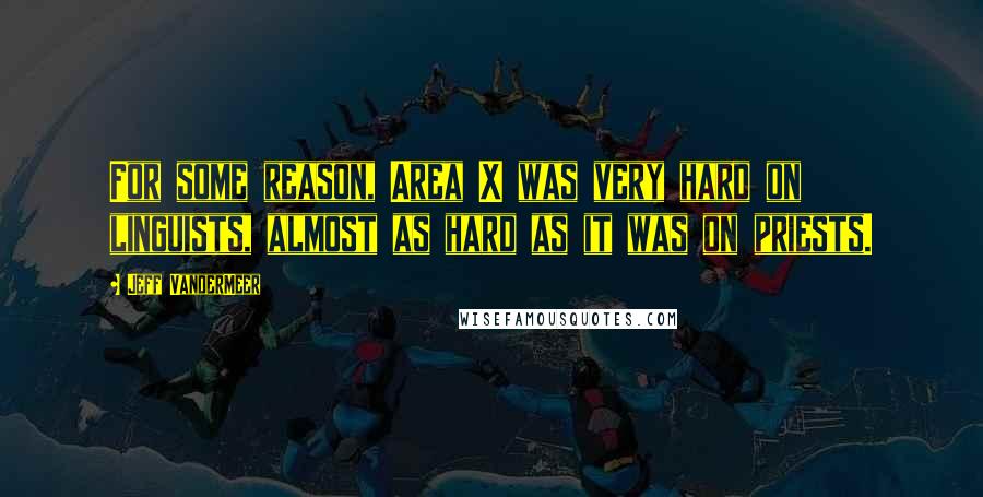 Jeff VanderMeer Quotes: For some reason, Area X was very hard on linguists, almost as hard as it was on priests.