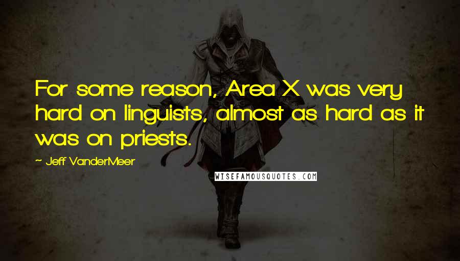 Jeff VanderMeer Quotes: For some reason, Area X was very hard on linguists, almost as hard as it was on priests.
