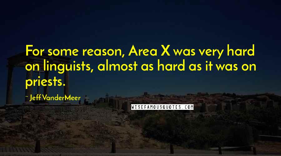 Jeff VanderMeer Quotes: For some reason, Area X was very hard on linguists, almost as hard as it was on priests.