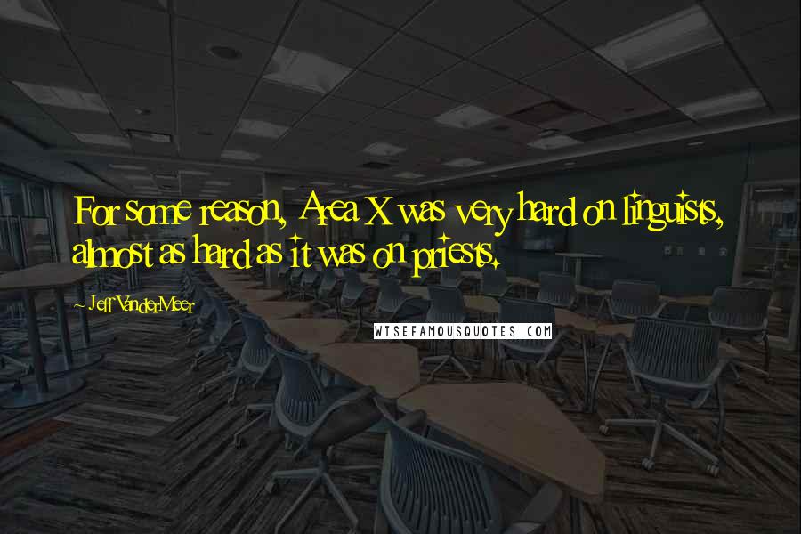 Jeff VanderMeer Quotes: For some reason, Area X was very hard on linguists, almost as hard as it was on priests.