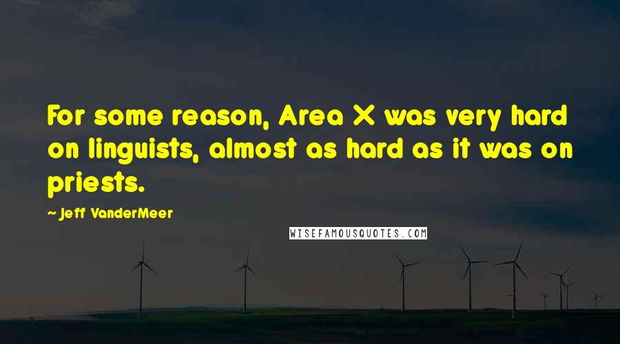 Jeff VanderMeer Quotes: For some reason, Area X was very hard on linguists, almost as hard as it was on priests.