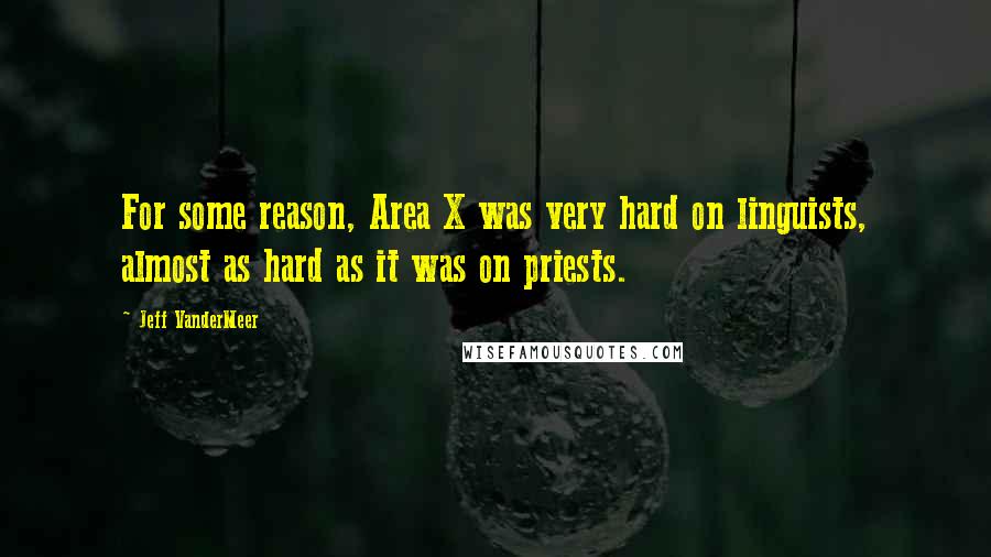 Jeff VanderMeer Quotes: For some reason, Area X was very hard on linguists, almost as hard as it was on priests.