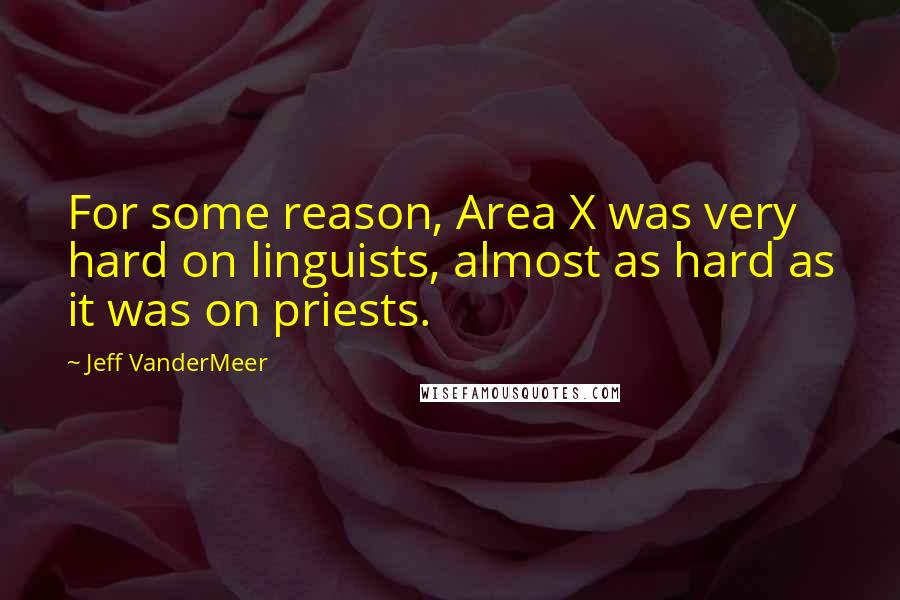 Jeff VanderMeer Quotes: For some reason, Area X was very hard on linguists, almost as hard as it was on priests.