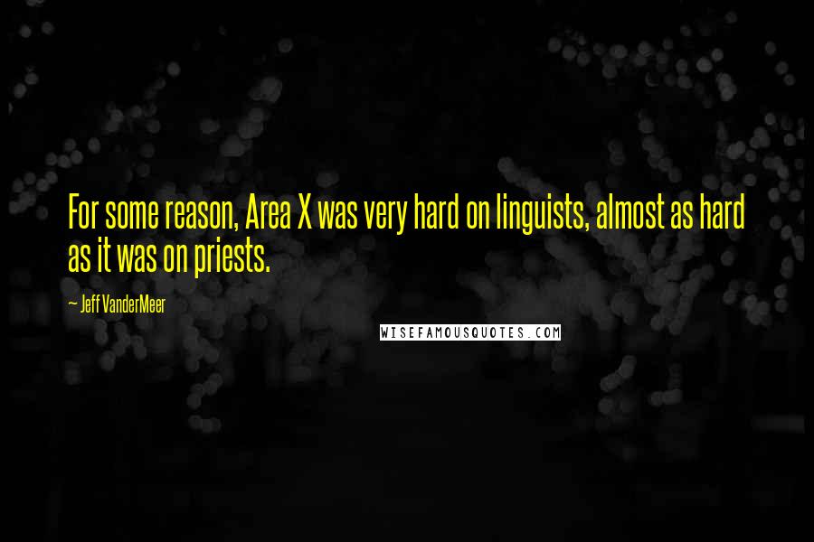 Jeff VanderMeer Quotes: For some reason, Area X was very hard on linguists, almost as hard as it was on priests.