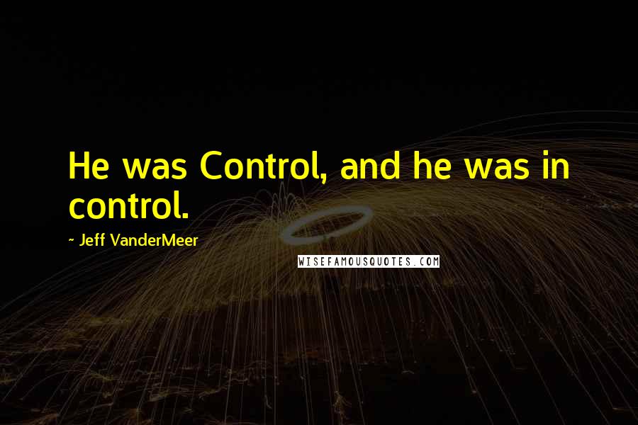 Jeff VanderMeer Quotes: He was Control, and he was in control.
