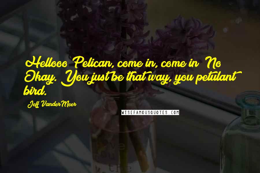 Jeff VanderMeer Quotes: Hellooo Pelican, come in, come in? No? Okay. You just be that way, you petulant bird.