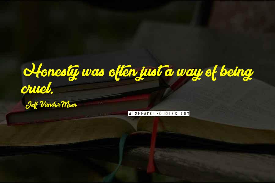 Jeff VanderMeer Quotes: Honesty was often just a way of being cruel.