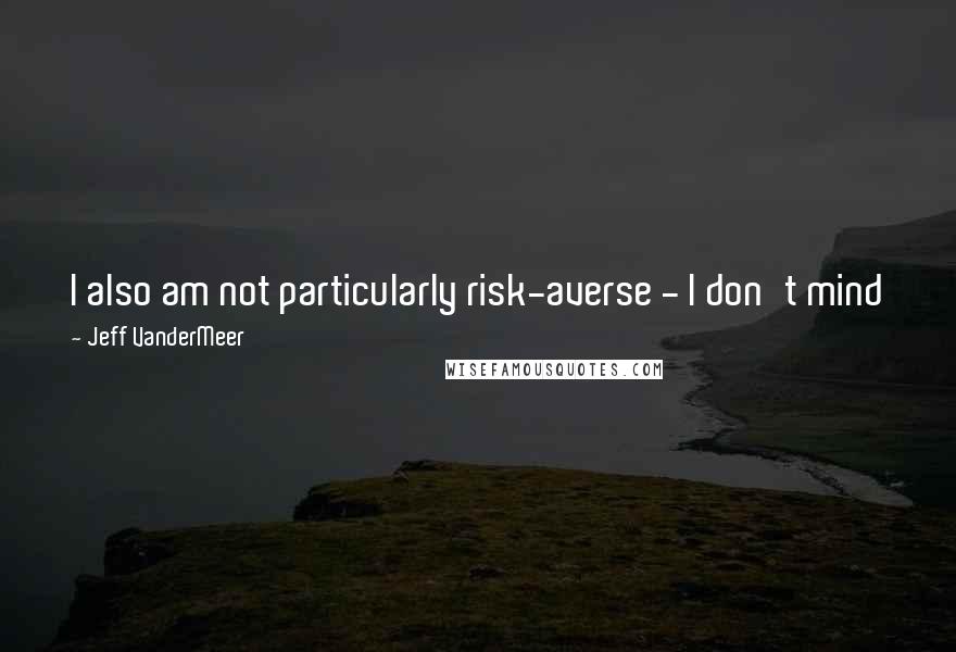 Jeff VanderMeer Quotes: I also am not particularly risk-averse - I don't mind jumping off a cliff if I trust the people who've told me they'll catch me at the bottom.