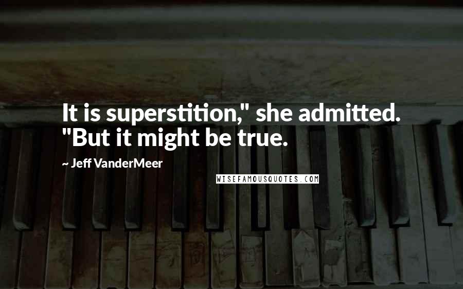 Jeff VanderMeer Quotes: It is superstition," she admitted. "But it might be true.