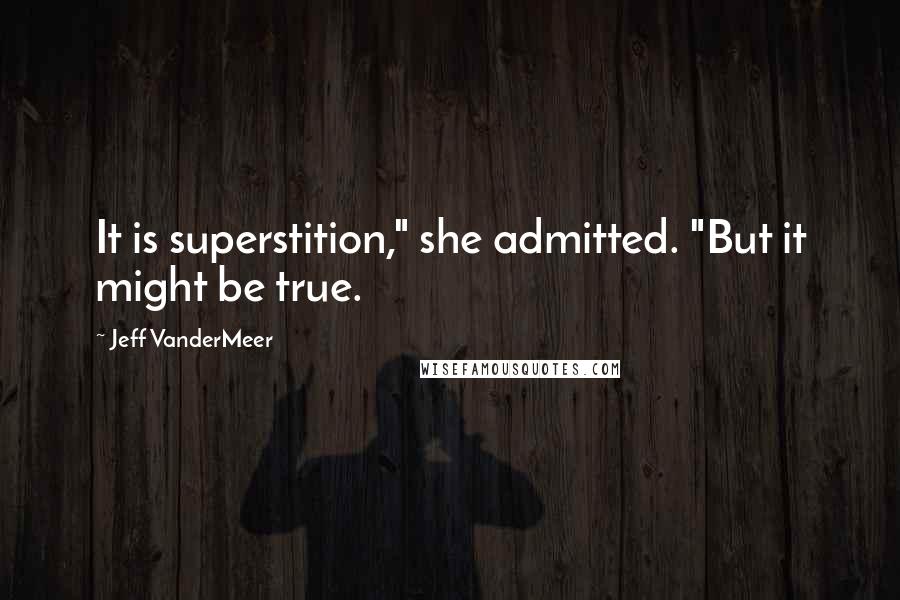 Jeff VanderMeer Quotes: It is superstition," she admitted. "But it might be true.