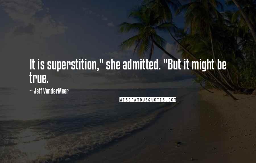 Jeff VanderMeer Quotes: It is superstition," she admitted. "But it might be true.