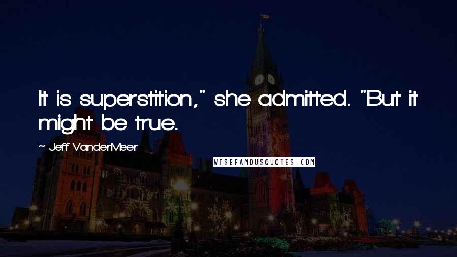 Jeff VanderMeer Quotes: It is superstition," she admitted. "But it might be true.