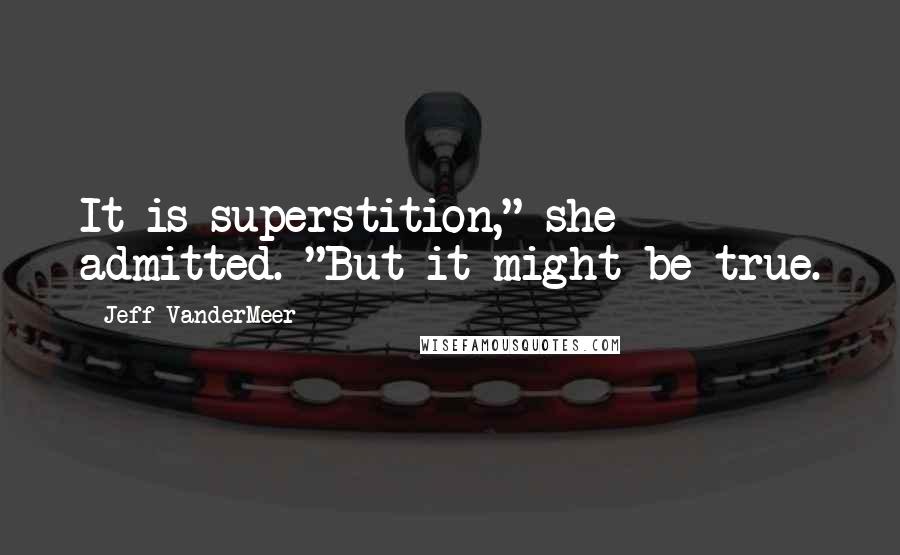 Jeff VanderMeer Quotes: It is superstition," she admitted. "But it might be true.