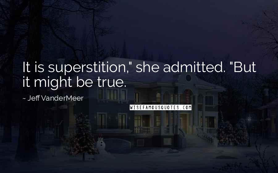 Jeff VanderMeer Quotes: It is superstition," she admitted. "But it might be true.