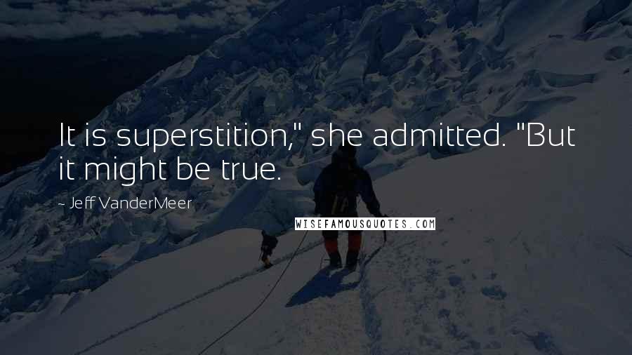 Jeff VanderMeer Quotes: It is superstition," she admitted. "But it might be true.