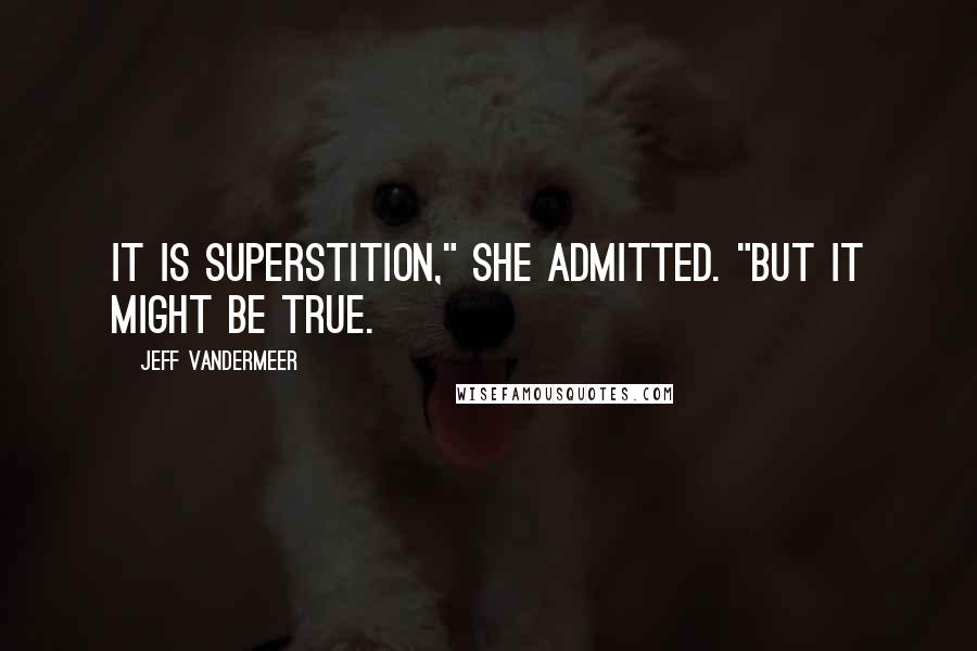 Jeff VanderMeer Quotes: It is superstition," she admitted. "But it might be true.