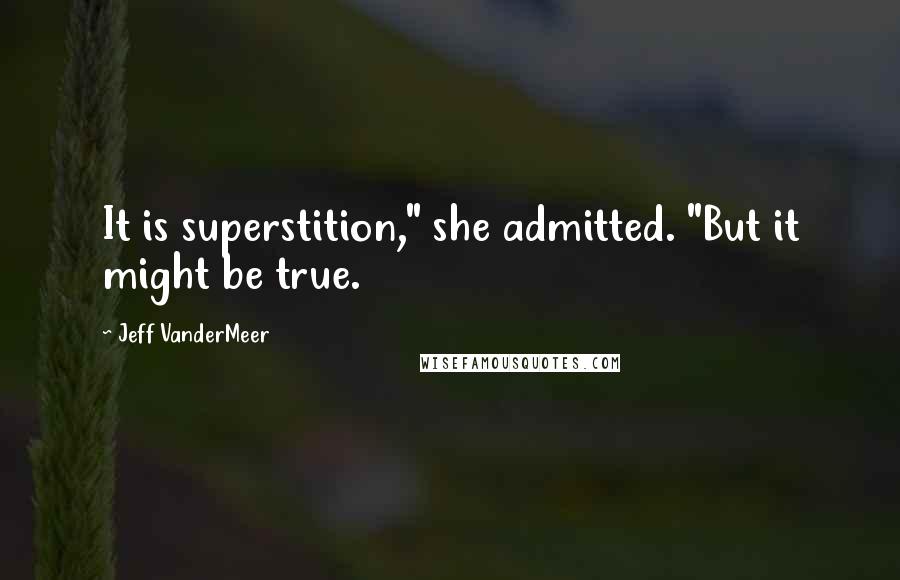 Jeff VanderMeer Quotes: It is superstition," she admitted. "But it might be true.