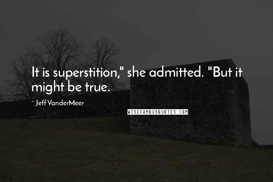Jeff VanderMeer Quotes: It is superstition," she admitted. "But it might be true.