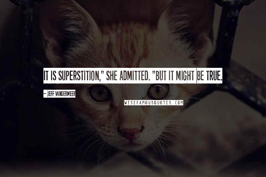 Jeff VanderMeer Quotes: It is superstition," she admitted. "But it might be true.