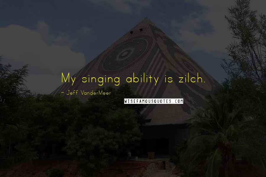 Jeff VanderMeer Quotes: My singing ability is zilch.