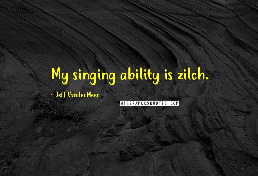 Jeff VanderMeer Quotes: My singing ability is zilch.