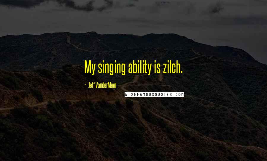 Jeff VanderMeer Quotes: My singing ability is zilch.