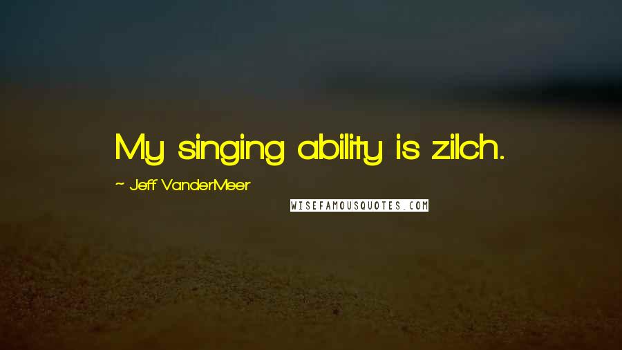 Jeff VanderMeer Quotes: My singing ability is zilch.