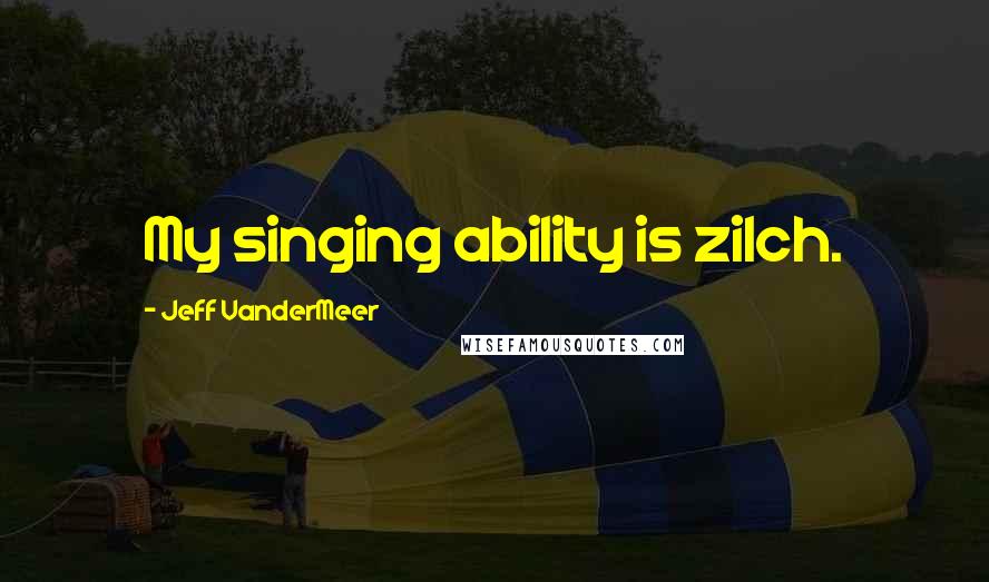 Jeff VanderMeer Quotes: My singing ability is zilch.