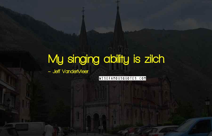 Jeff VanderMeer Quotes: My singing ability is zilch.