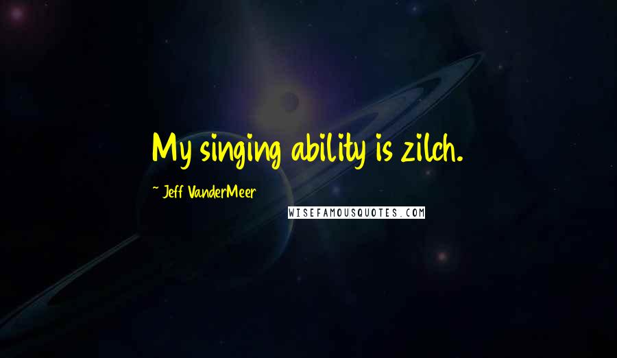 Jeff VanderMeer Quotes: My singing ability is zilch.