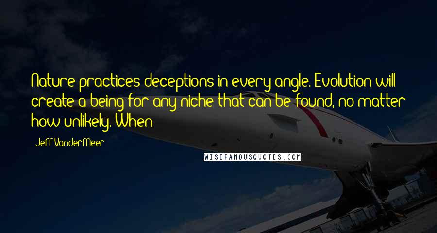 Jeff VanderMeer Quotes: Nature practices deceptions in every angle. Evolution will create a being for any niche that can be found, no matter how unlikely. When