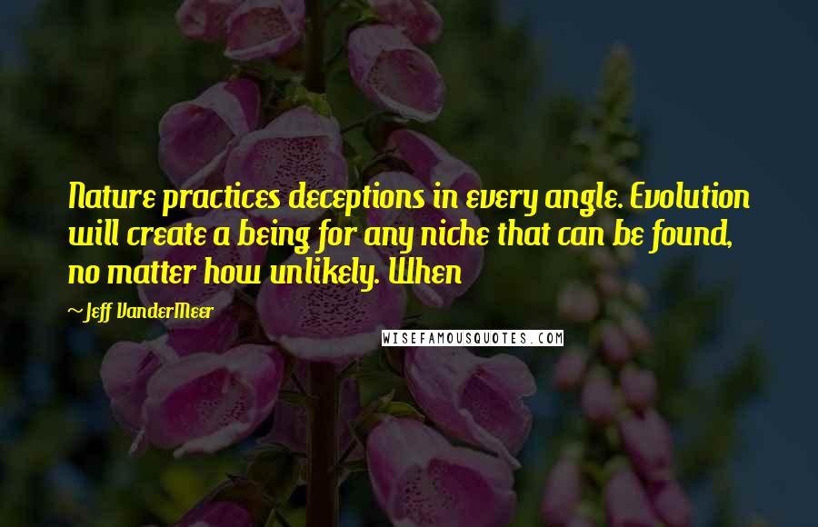 Jeff VanderMeer Quotes: Nature practices deceptions in every angle. Evolution will create a being for any niche that can be found, no matter how unlikely. When