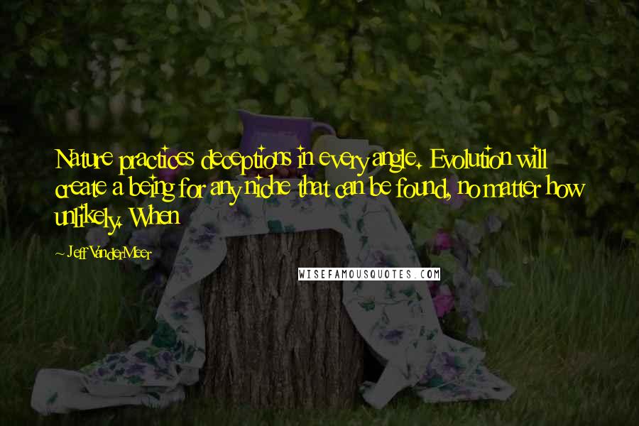 Jeff VanderMeer Quotes: Nature practices deceptions in every angle. Evolution will create a being for any niche that can be found, no matter how unlikely. When