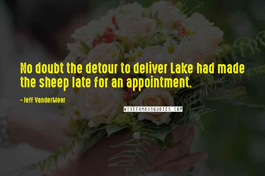 Jeff VanderMeer Quotes: No doubt the detour to deliver Lake had made the sheep late for an appointment.