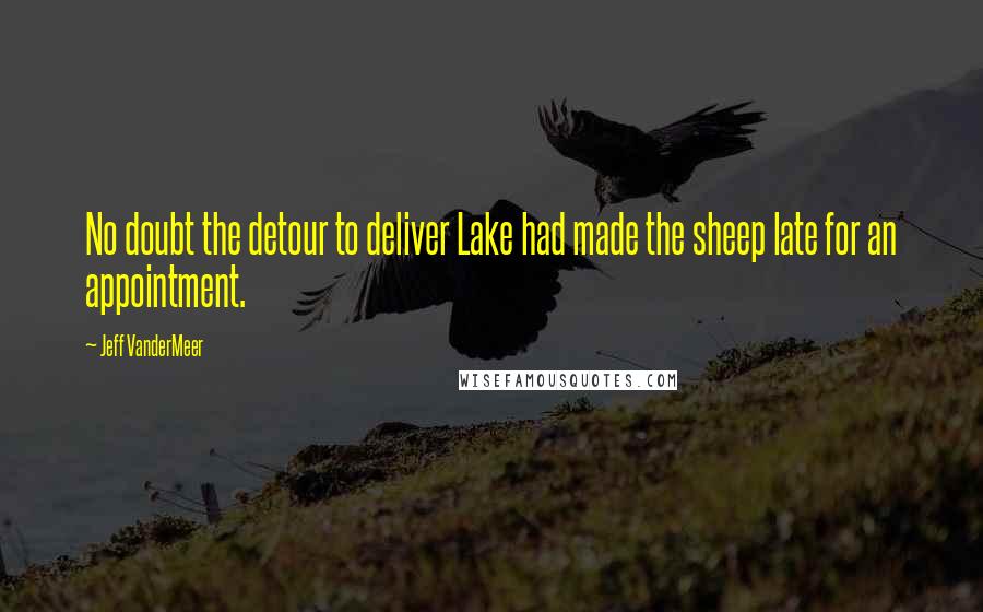 Jeff VanderMeer Quotes: No doubt the detour to deliver Lake had made the sheep late for an appointment.